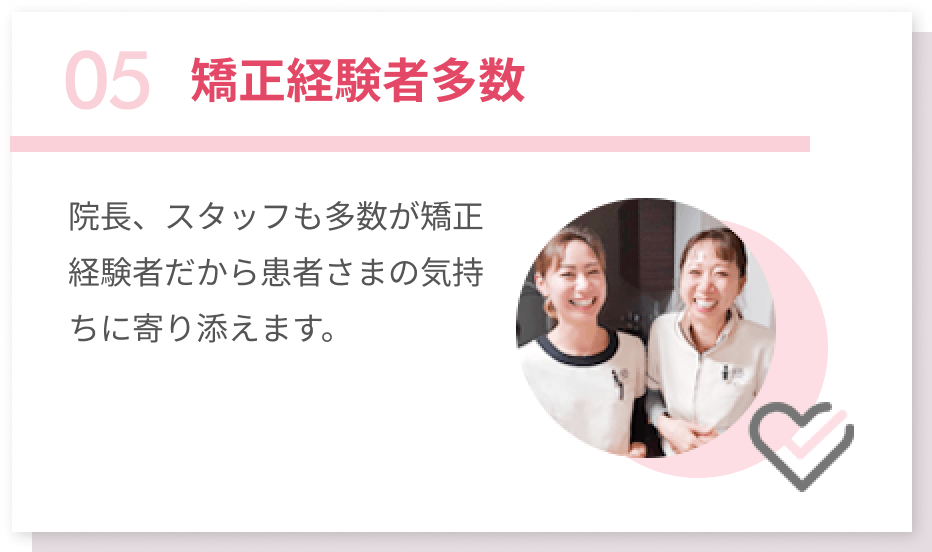 05矯正経験者多数 院長、スタッフも多数が矯正経験者だから患者さまの気持ちに寄り添えます。